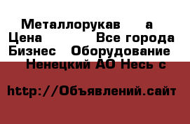 Металлорукав 4657а › Цена ­ 5 000 - Все города Бизнес » Оборудование   . Ненецкий АО,Несь с.